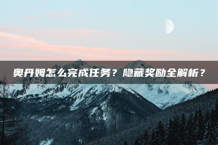 奥丹姆怎么完成任务？隐藏奖励全解析？