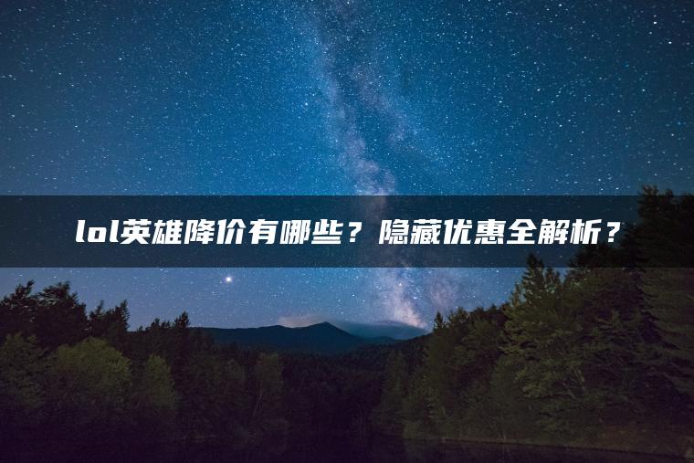 lol英雄降价有哪些？隐藏优惠全解析？