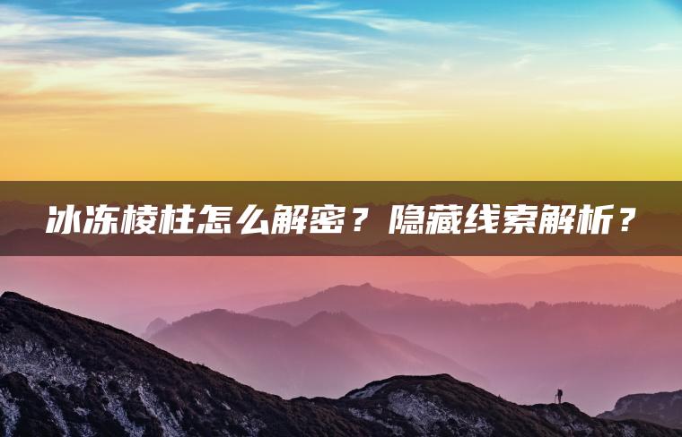 冰冻棱柱怎么解密？隐藏线索解析？