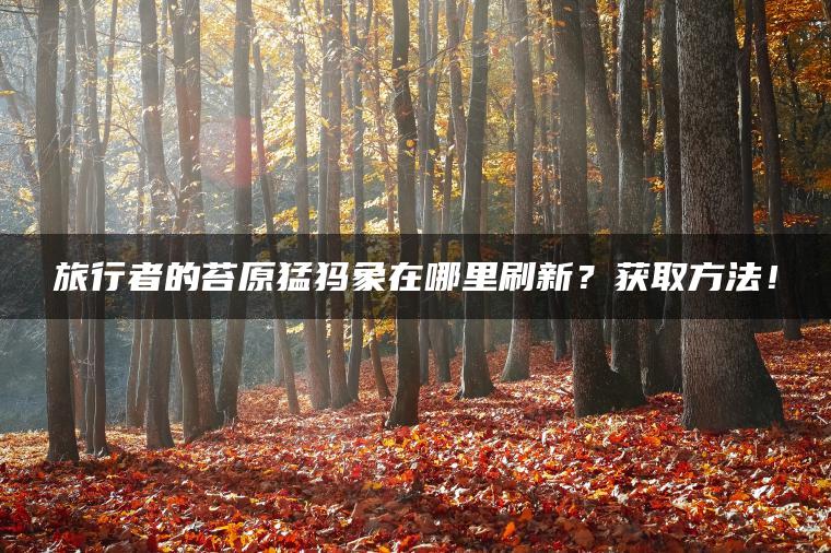 旅行者的苔原猛犸象在哪里刷新？获取方法！
