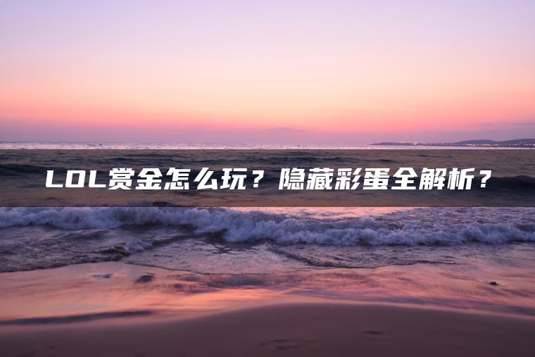 LOL赏金怎么玩？隐藏彩蛋全解析？