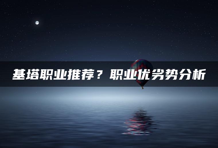 基塔职业推荐？职业优劣势分析
