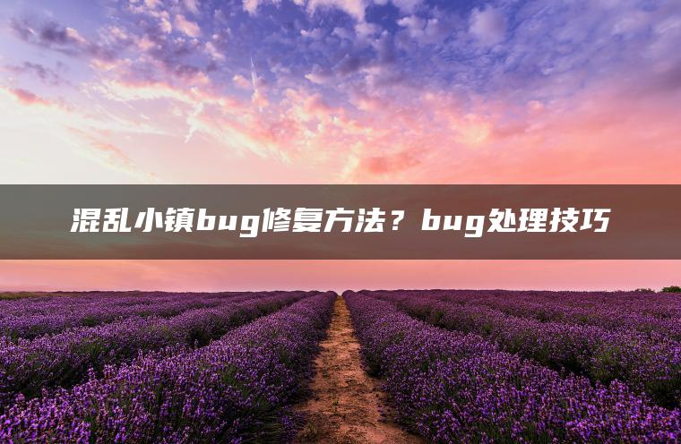 混乱小镇bug修复方法？bug处理技巧