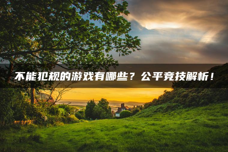 不能犯规的游戏有哪些？公平竞技解析！