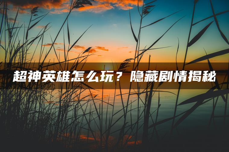 超神英雄怎么玩？隐藏剧情揭秘
