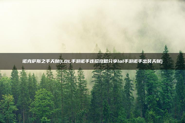 诺克萨斯之手天赋(LOL手游诺手连招攻略分享lol手游诺手出装天赋)
