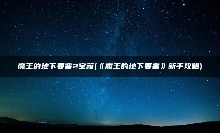 魔王的地下要塞2宝箱(《魔王的地下要塞》新手攻略)