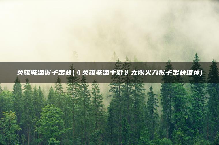 英雄联盟猴子出装(《英雄联盟手游》无限火力猴子出装推荐)