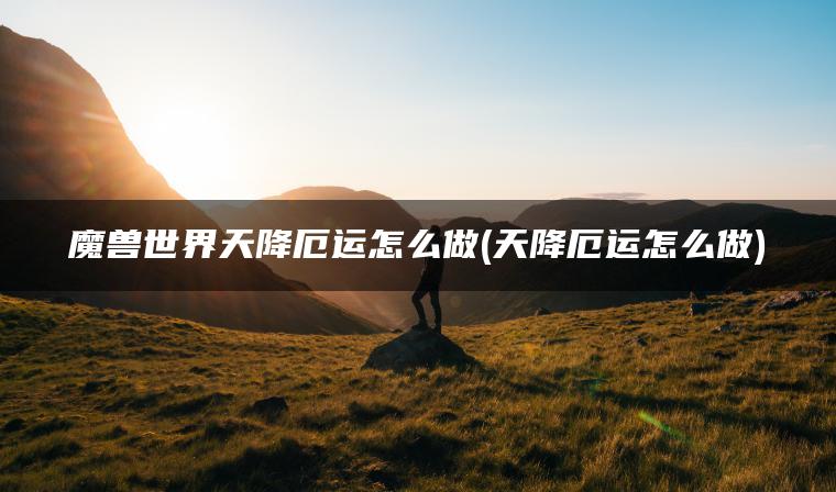 魔兽世界天降厄运怎么做(天降厄运怎么做)