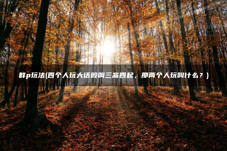 群p玩法(四个人玩大话骰叫三斋四起，那两个人玩叫什么？)