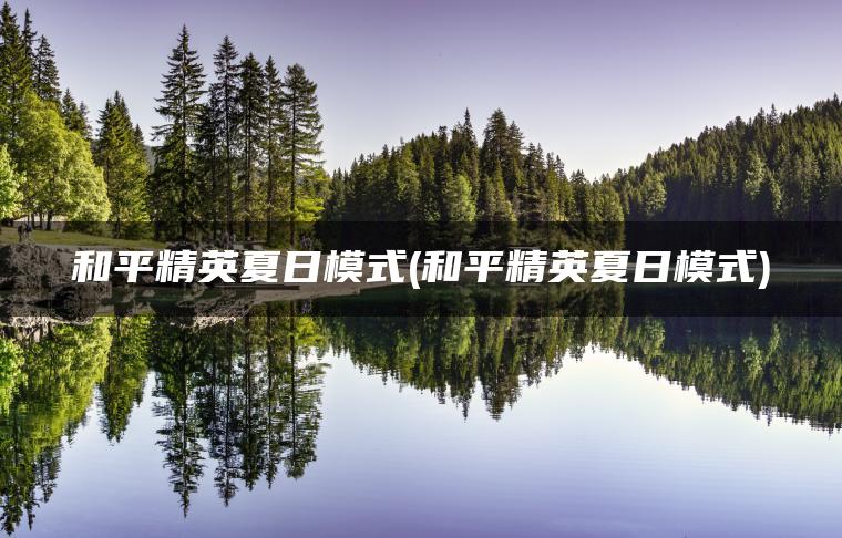 和平精英夏日模式(和平精英夏日模式)