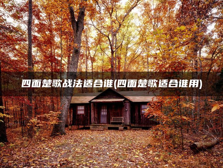 四面楚歌战法适合谁(四面楚歌适合谁用)