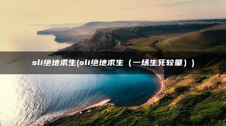 sli绝地求生(sli绝地求生（一场生死较量）)