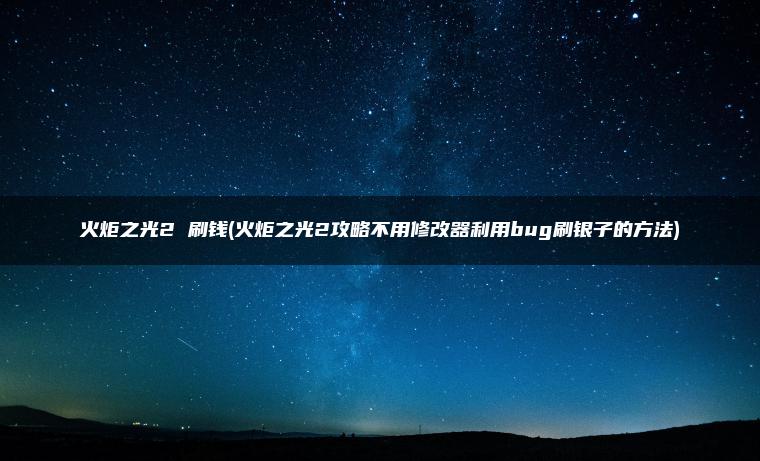 火炬之光2 刷钱(火炬之光2攻略不用修改器利用bug刷银子的方法)