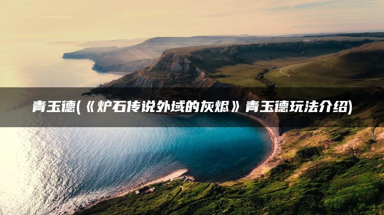 青玉德(《炉石传说外域的灰烬》青玉德玩法介绍)
