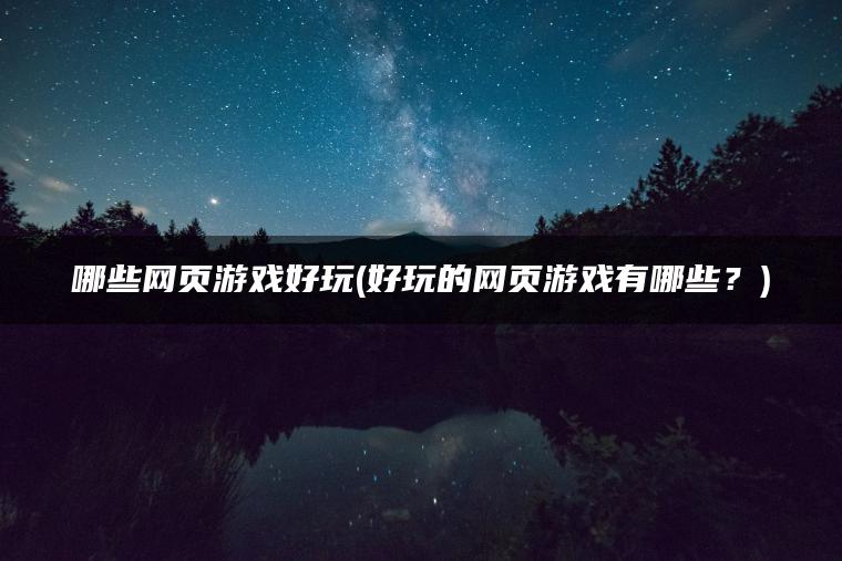 哪些网页游戏好玩(好玩的网页游戏有哪些？)