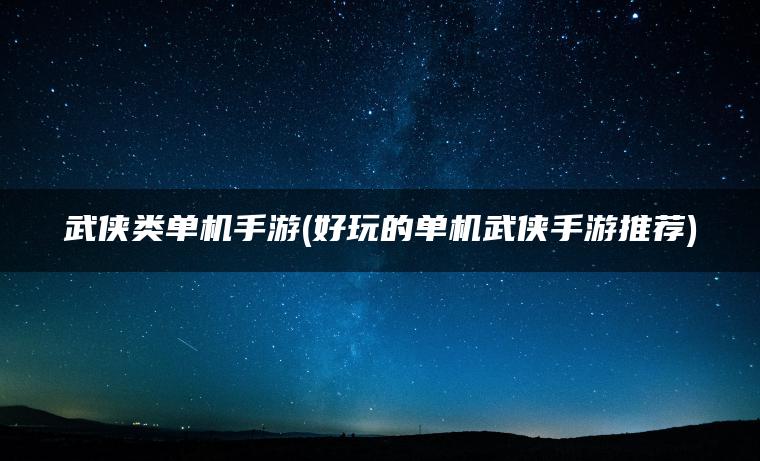 武侠类单机手游(好玩的单机武侠手游推荐)