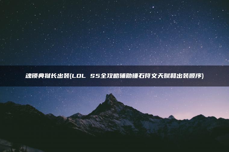 魂锁典狱长出装(LOL S5全攻略辅助锤石符文天赋和出装顺序)
