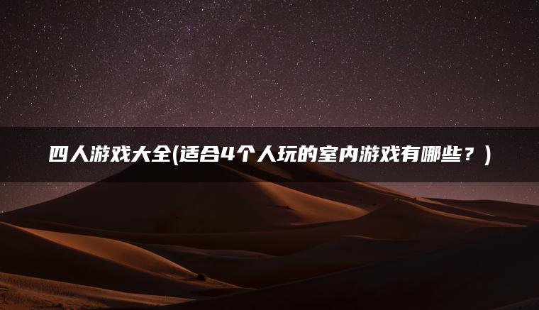 四人游戏大全(适合4个人玩的室内游戏有哪些？)