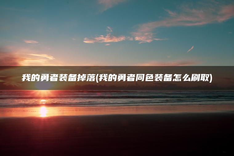我的勇者装备掉落(我的勇者同色装备怎么刷取)