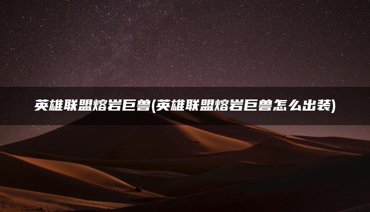英雄联盟熔岩巨兽(英雄联盟熔岩巨兽怎么出装)