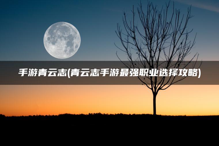 手游青云志(青云志手游最强职业选择攻略)