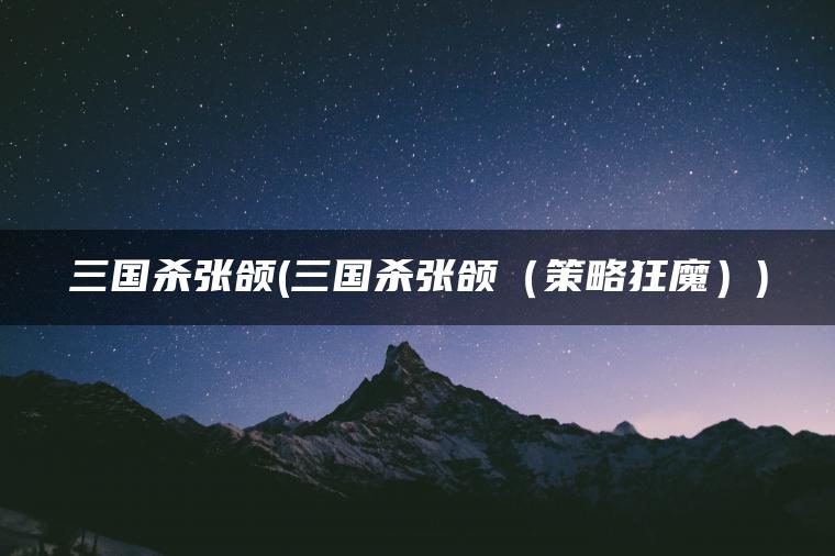 三国杀张颌(三国杀张颌（策略狂魔）)