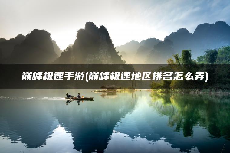 巅峰极速手游(巅峰极速地区排名怎么弄)
