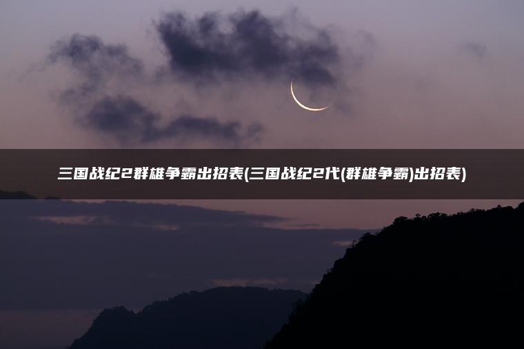 三国战纪2群雄争霸出招表(三国战纪2代(群雄争霸)出招表)