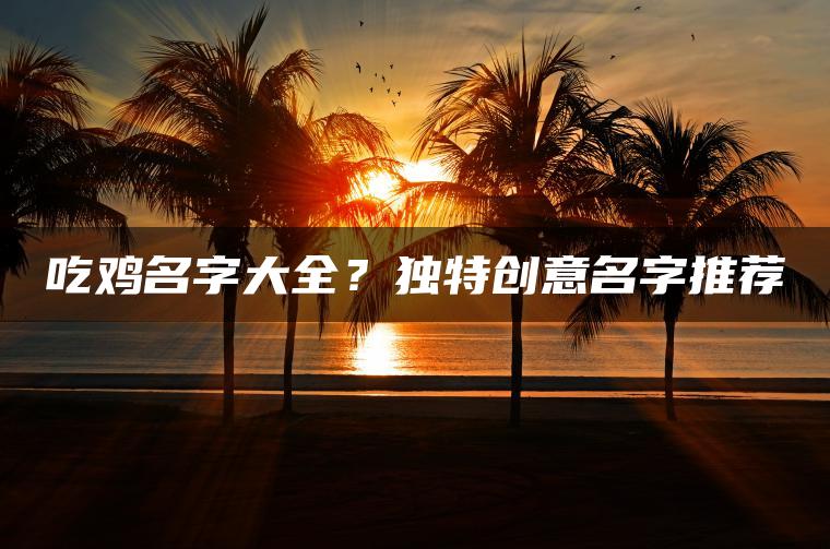 吃鸡名字大全？独特创意名字推荐
