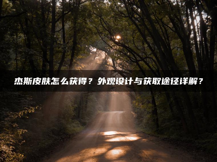 杰斯皮肤怎么获得？外观设计与获取途径详解？