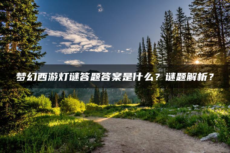 梦幻西游灯谜答题答案是什么？谜题解析？