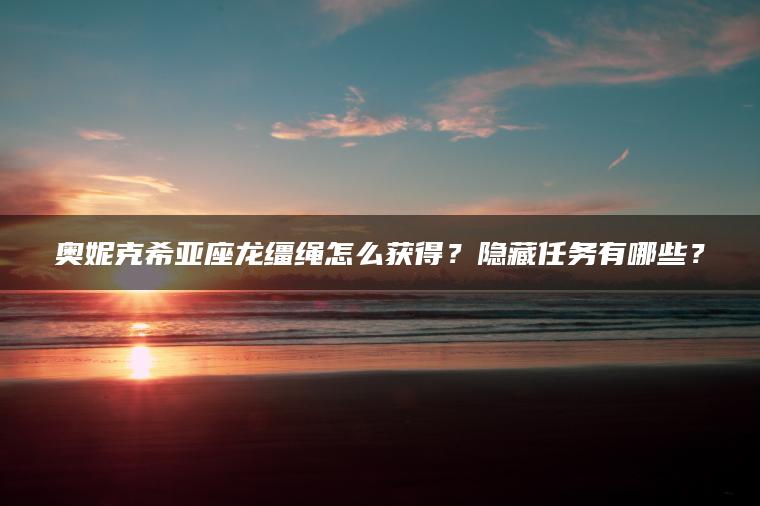 奥妮克希亚座龙缰绳怎么获得？隐藏任务有哪些？