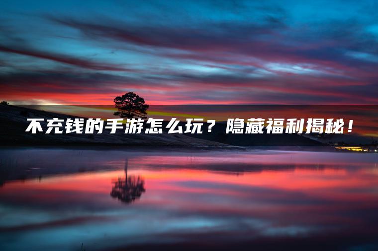 不充钱的手游怎么玩？隐藏福利揭秘！