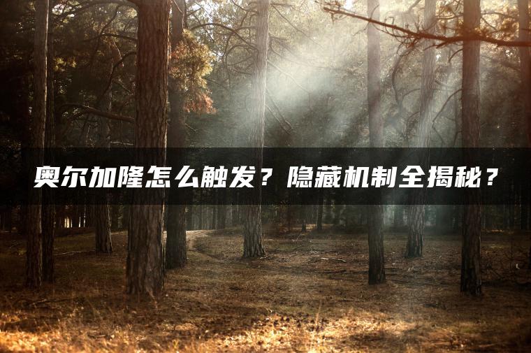 奥尔加隆怎么触发？隐藏机制全揭秘？