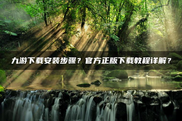 九游下载安装步骤？官方正版下载教程详解？