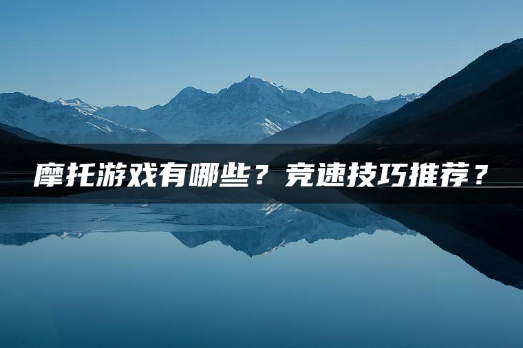 摩托游戏有哪些？竞速技巧推荐？