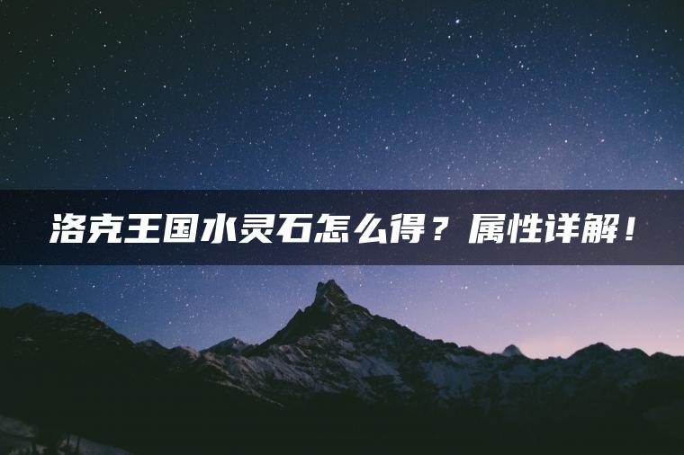 洛克王国水灵石怎么得？属性详解！