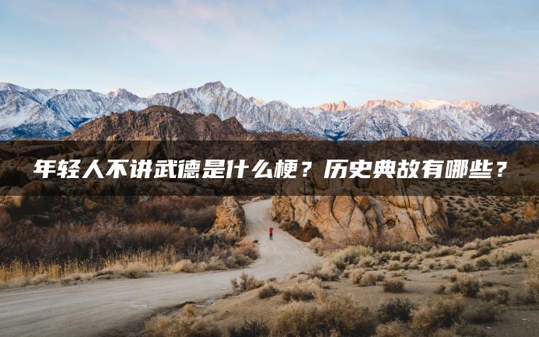 年轻人不讲武德是什么梗？历史典故有哪些？