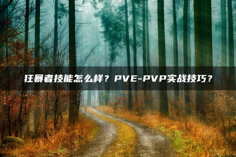 狂暴者技能怎么样？PVE-PVP实战技巧？