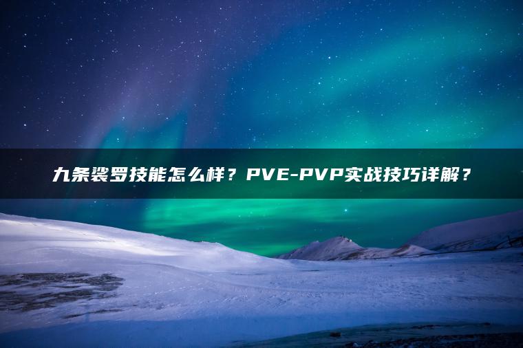 九条裟罗技能怎么样？PVE-PVP实战技巧详解？
