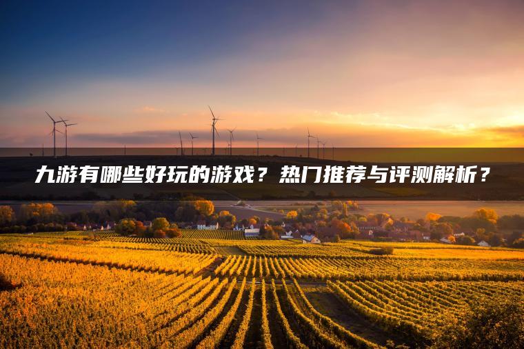 九游有哪些好玩的游戏？热门推荐与评测解析？