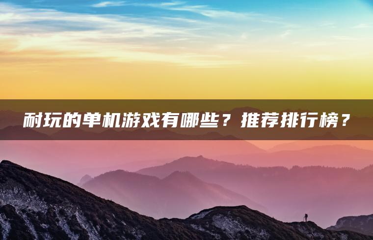 耐玩的单机游戏有哪些？推荐排行榜？
