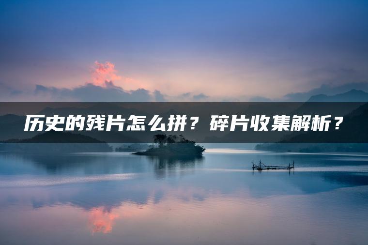 历史的残片怎么拼？碎片收集解析？