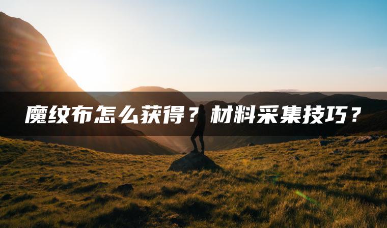 魔纹布怎么获得？材料采集技巧？