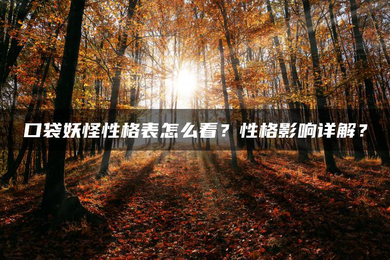 口袋妖怪性格表怎么看？性格影响详解？