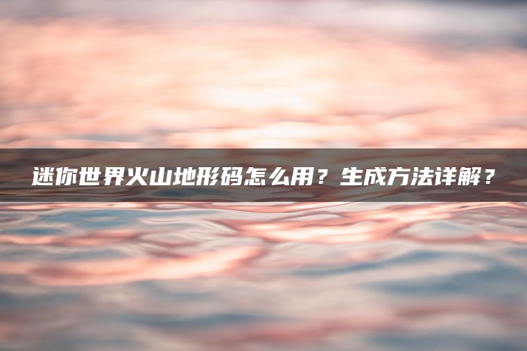 迷你世界火山地形码怎么用？生成方法详解？