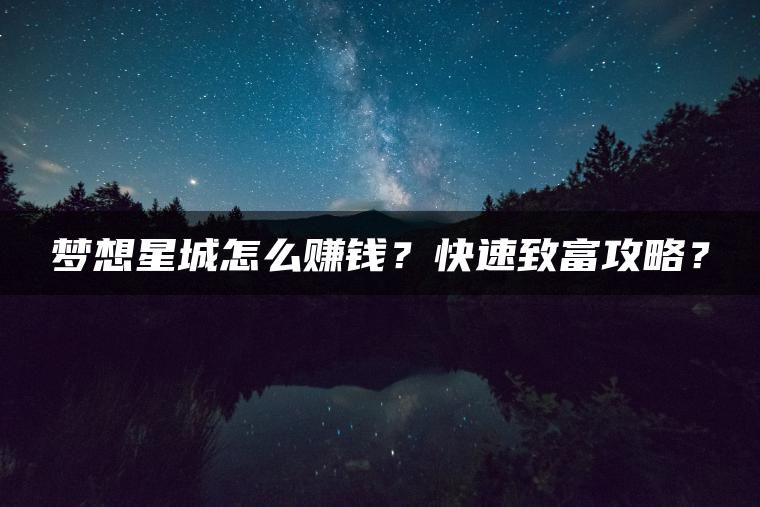 梦想星城怎么赚钱？快速致富攻略？