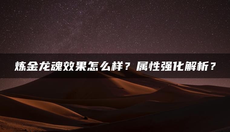 炼金龙魂效果怎么样？属性强化解析？