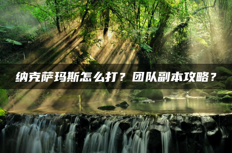 纳克萨玛斯怎么打？团队副本攻略？